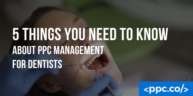 5 Things You Need to Know About PPC Management for Dentists