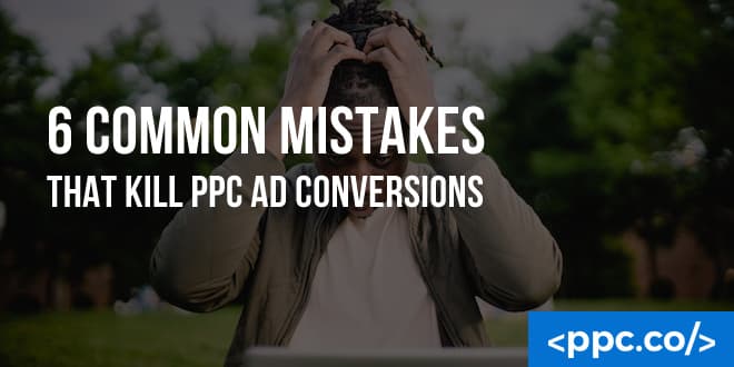6 Common Mistakes That Kill PPC Ad Conversions