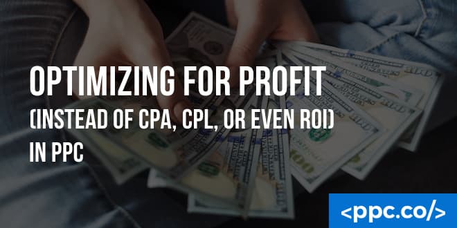 Optimizing for Profit (Instead of CPA, CPL, or even ROI) in PPC