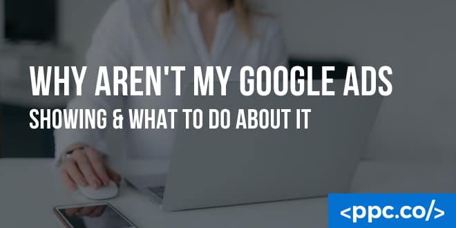 Why Aren’t My Google Ads Showing & What to Do About it