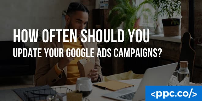How Often Should You Update Your Google Ads Campaigns?