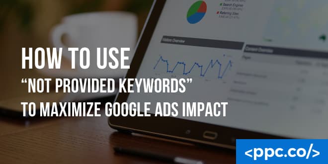 How to Use “Not Provided Keywords” to Maximize Google Ad’s Impact