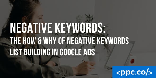 Negative Keywords: The How & Why of Negative Keywords List Building in Google Ads