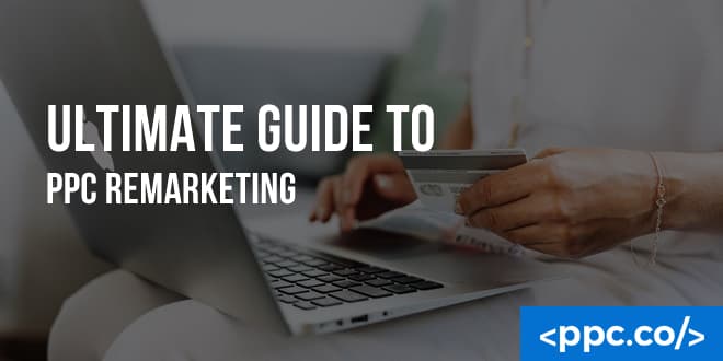 Ultimate Guide to PPC Remarketing: Bring Users Back When They Don’t Convert