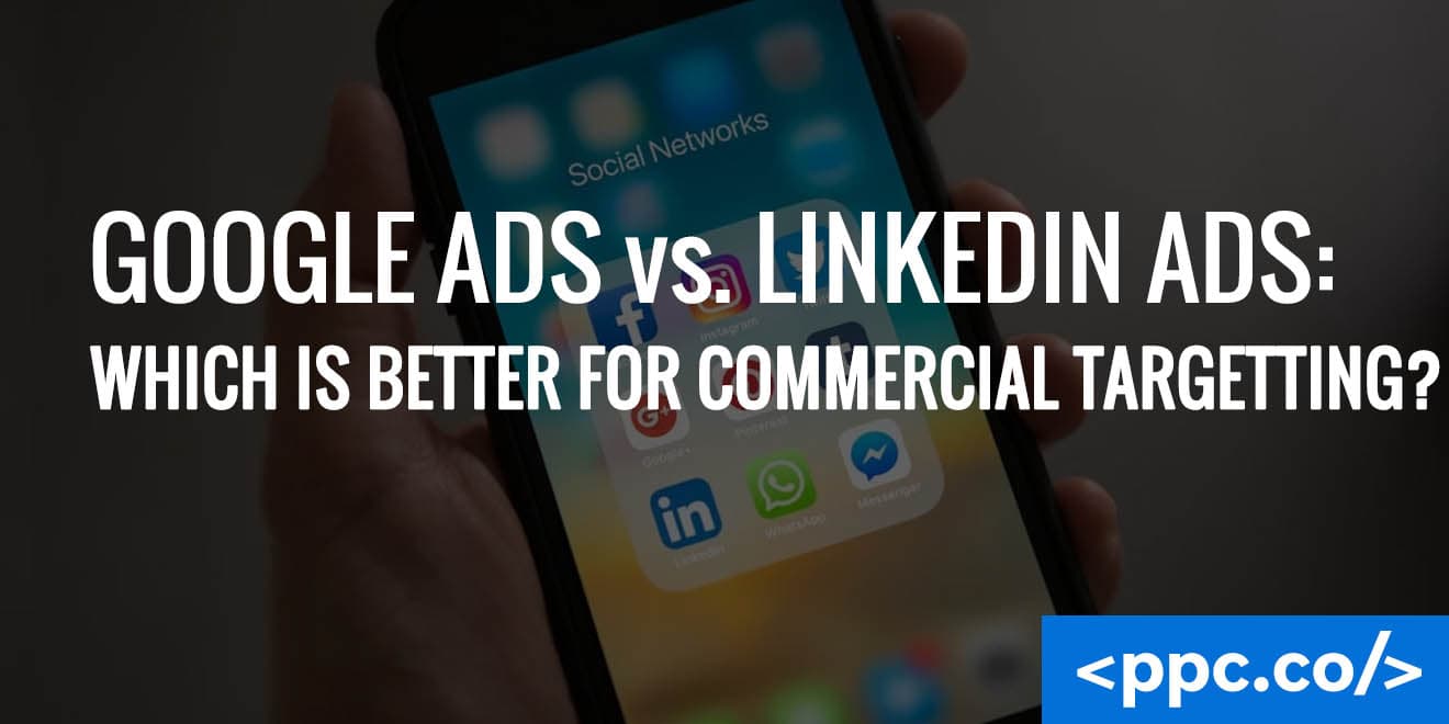 Google Ads vs. Linkedin Ads: Which is Better for Commercial Targeting?