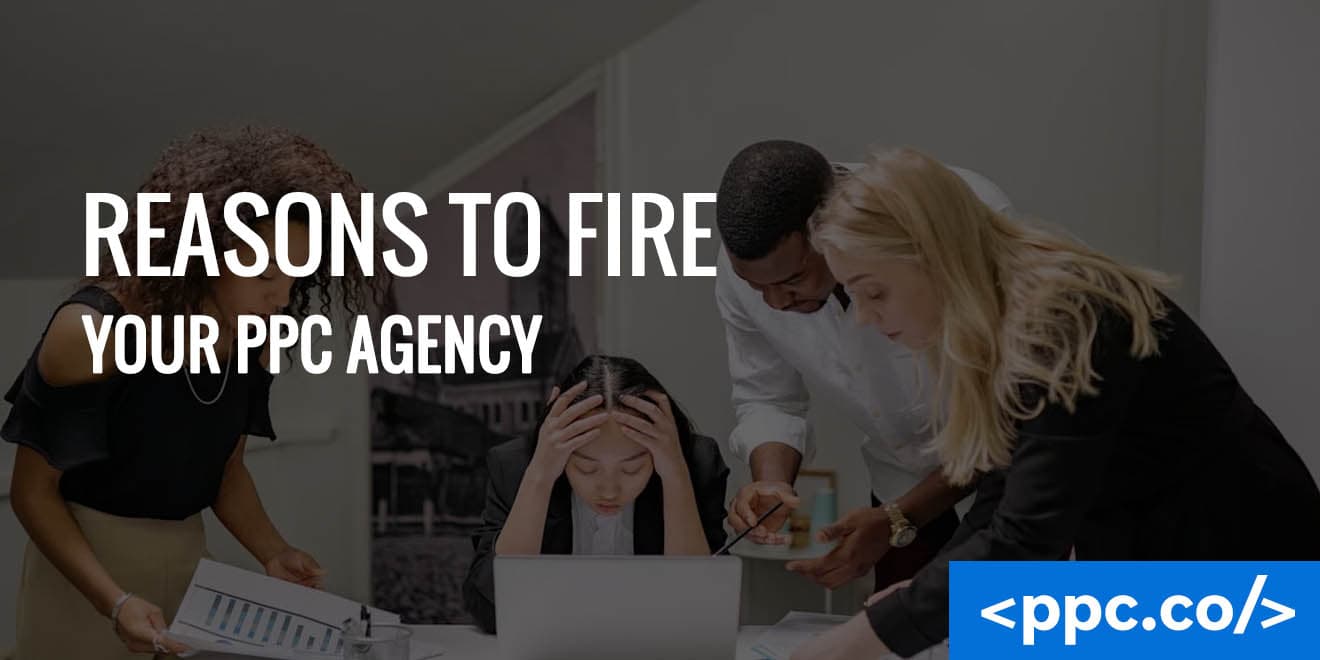 9 Reasons To Fire Your PPC Agency