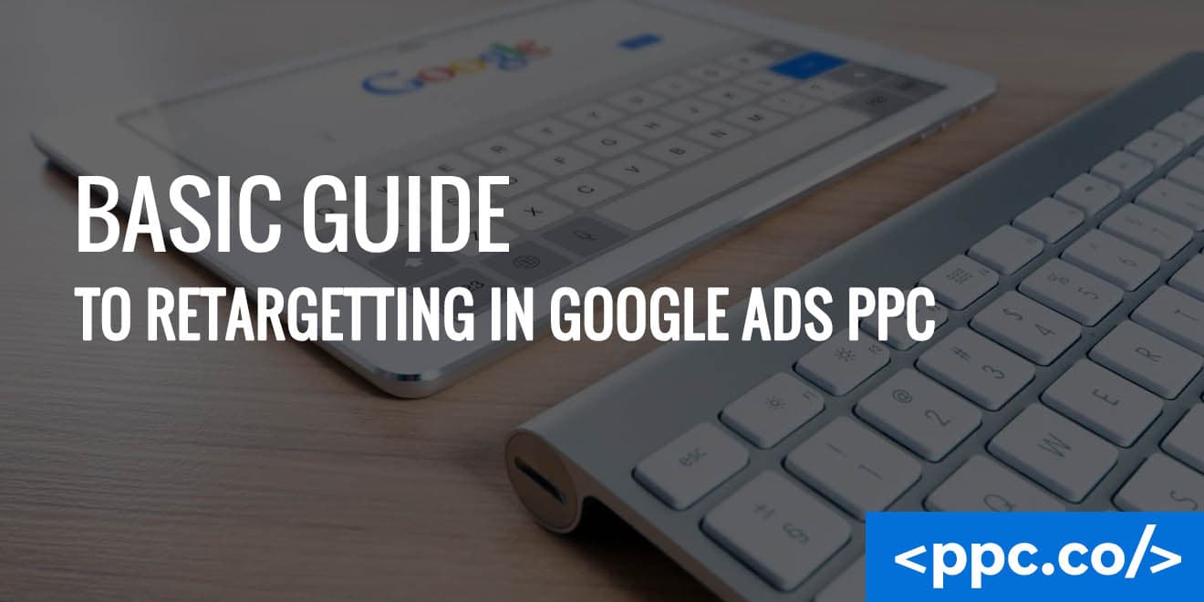Basic Guide to Retargeting in Google Ads PPC