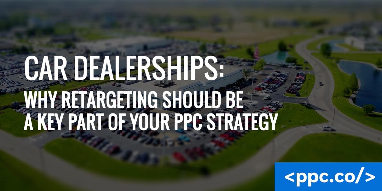 Car Dealerships: Why Retargeting Should Be a Key Part of Your PPC Strategy