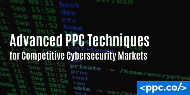Advanced PPC Techniques for Competitive Cybersecurity Markets