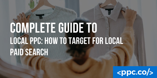 Complete Guide to Local PPC: How to Target for Local Paid Search