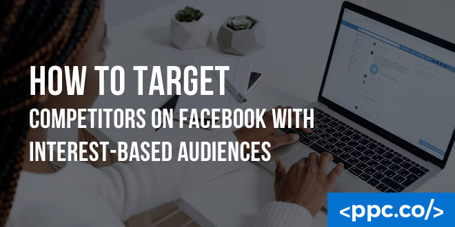 How to Target Competitors On Facebook With Interest-Based Audiences