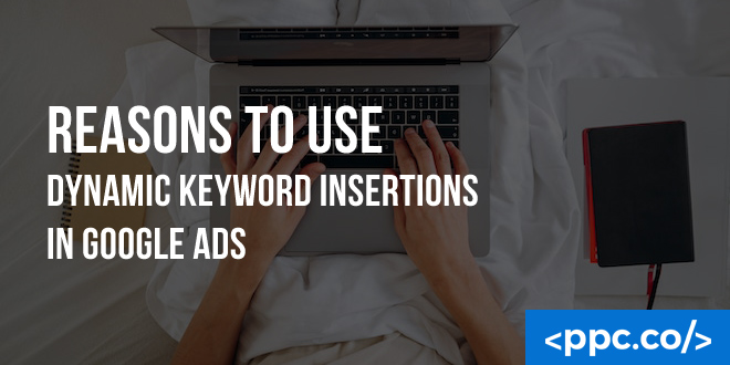 Reasons to Use Dynamic Keyword Insertions in Google Ads