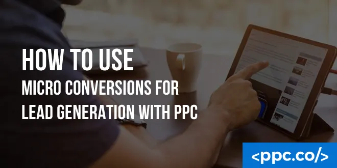 How to Use Micro Conversions for Lead Generation with PPC