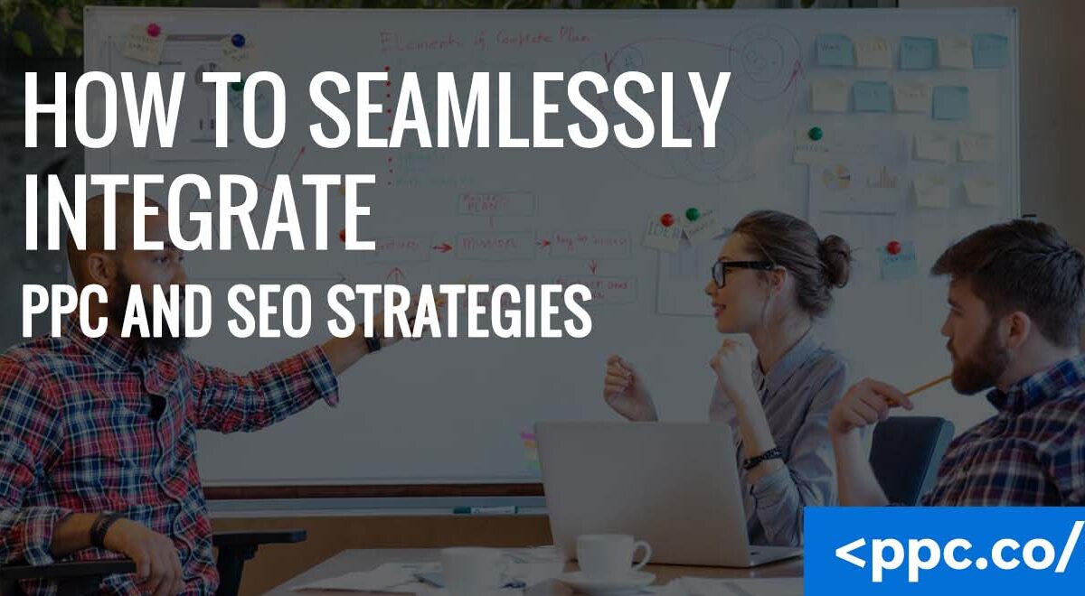 How to Seamlessly Integrate PPC and SEO Strategies
