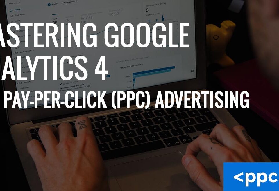 Mastering Google Analytics 4 for Pay-Per-Click (PPC) Advertising