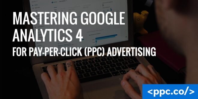 Mastering Google Analytics 4 for Pay-Per-Click (PPC) Advertising